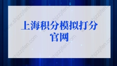 上海积分模拟打分官网（2022版）上海居住证积分查询系统