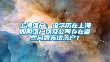 上海落户：没学历在上海如何落户以及公司存在哪些问题无法落户？