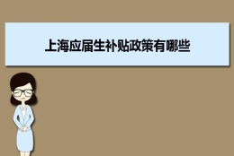 上海应届生补贴政策有哪些,企业应届生返税补贴标准