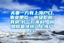 夫妻一方有上海户口,事业单位，中级职称，有房,另一方本科，问如何最快转入上海户口