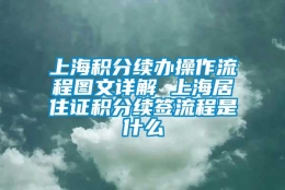 上海积分续办操作流程图文详解 上海居住证积分续签流程是什么