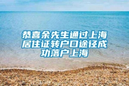 恭喜余先生通过上海居住证转户口途径成功落户上海