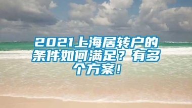 2021上海居转户的条件如何满足？有多个方案！