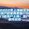 2022年上海留学生落户政策再更新！0门槛落户上海！落户条件放宽