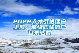 2022人才引进落户上海：高级职称落户目录必看