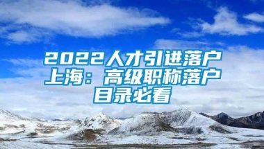 2022人才引进落户上海：高级职称落户目录必看