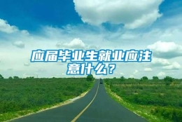 应届毕业生就业应注意什么？