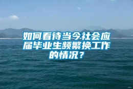 如何看待当今社会应届毕业生频繁换工作的情况？