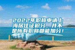 2022年职称申请上海居住证积分，并不是所有职称都能加分！