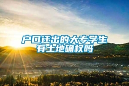 户口迁出的大专学生有土地确权吗