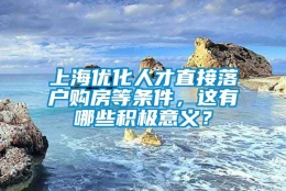 上海优化人才直接落户购房等条件，这有哪些积极意义？