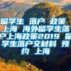 留学生 落户 政策 上海 海外留学生落户上海政策2019 留学生落户交材料 预约 上海