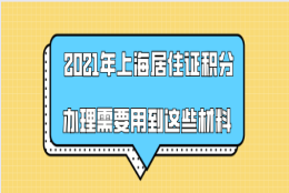 2021年上海居住证积分办理需要用到这些材料,请提前准备!