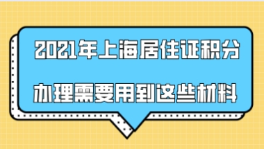 2021年上海居住证积分办理需要用到这些材料,请提前准备!