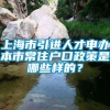 上海市引进人才申办本市常住户口政策是哪些样的？