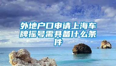 外地户口申请上海车牌摇号需具备什么条件