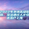 2022年外地高级职称，没法通过人才引进落户上海