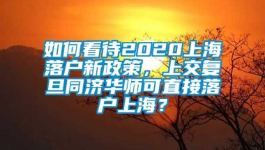 如何看待2020上海落户新政策，上交复旦同济华师可直接落户上海？