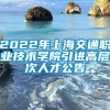 2022年上海交通职业技术学院引进高层次人才公告