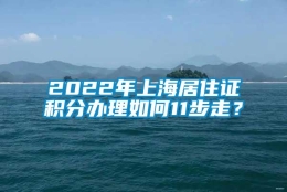 2022年上海居住证积分办理如何11步走？