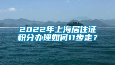 2022年上海居住证积分办理如何11步走？