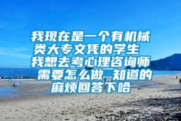 我现在是一个有机械类大专文凭的学生 我想去考心理咨询师 需要怎么做 知道的麻烦回答下哈