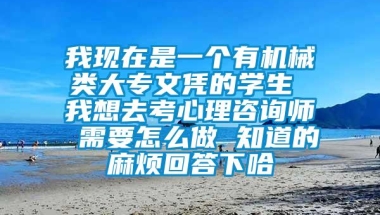 我现在是一个有机械类大专文凭的学生 我想去考心理咨询师 需要怎么做 知道的麻烦回答下哈