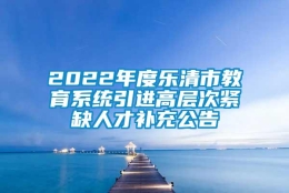 2022年度乐清市教育系统引进高层次紧缺人才补充公告