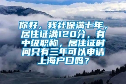 你好，我社保满七年，居住证满120分，有中级职称，居住证时间只有三年可以申请上海户口吗？