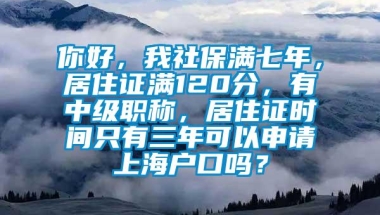 你好，我社保满七年，居住证满120分，有中级职称，居住证时间只有三年可以申请上海户口吗？