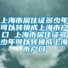 上海市居住证多少年可以转换成上海市户口 上海市居住证多少年可以转换成上海市户口