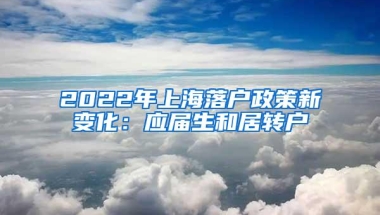 2022年上海落户政策新变化：应届生和居转户