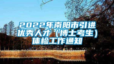 2022年南阳市引进优秀人才（博士考生）体检工作通知