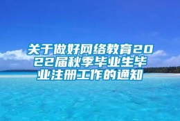 关于做好网络教育2022届秋季毕业生毕业注册工作的通知