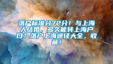 落户标准分72分！与上海人结婚，多久能转上海户口？落户上海途径大全，收藏！