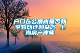 户口在公房内是否就享有动迁利益吗 上海房产律师