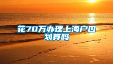 花70万办理上海户口划算吗