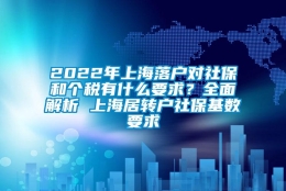 2022年上海落户对社保和个税有什么要求？全面解析 上海居转户社保基数要求