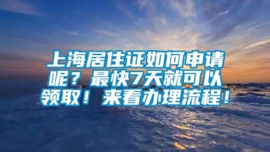 上海居住证如何申请呢？最快7天就可以领取！来看办理流程！