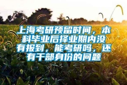 上海考研预留时间，本科毕业后择业期内没有报到，能考研吗，还有干部身份的问题