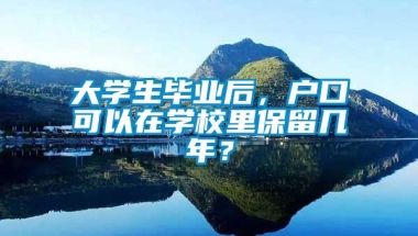 大学生毕业后，户口可以在学校里保留几年？