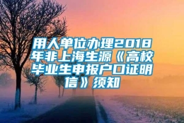 用人单位办理2018年非上海生源《高校毕业生申报户口证明信》须知