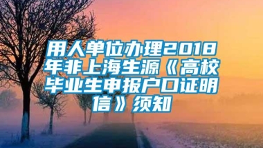 用人单位办理2018年非上海生源《高校毕业生申报户口证明信》须知