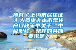 持有《上海市居住证》人员申办本市常住户口政策中关于“中级职称”条件的具体要求是？