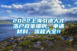 2022上海引进人才落户政策细则、申请材料、流程大全!!