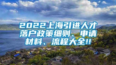 2022上海引进人才落户政策细则、申请材料、流程大全!!