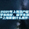 2021年上海落户留学生院校，留学生落户上海需要什么条件？