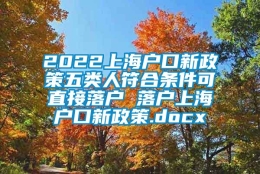 2022上海户口新政策五类人符合条件可直接落户 落户上海户口新政策.docx