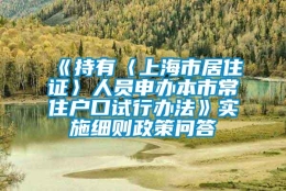 《持有〈上海市居住证〉人员申办本市常住户口试行办法》实施细则政策问答