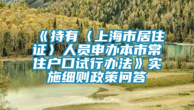 《持有〈上海市居住证〉人员申办本市常住户口试行办法》实施细则政策问答